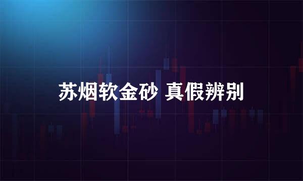 苏烟软金砂 真假辨别