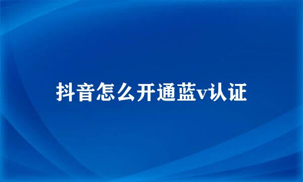 抖音怎么开通蓝v认证