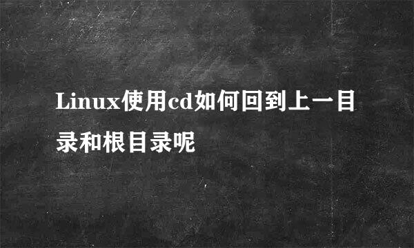Linux使用cd如何回到上一目录和根目录呢