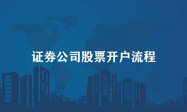 证券公司股票开户流程