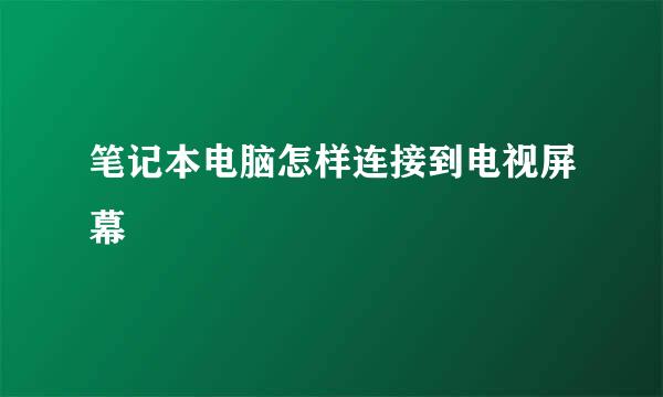 笔记本电脑怎样连接到电视屏幕
