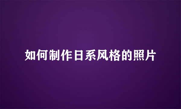 如何制作日系风格的照片
