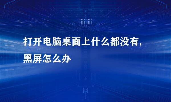 打开电脑桌面上什么都没有,黑屏怎么办