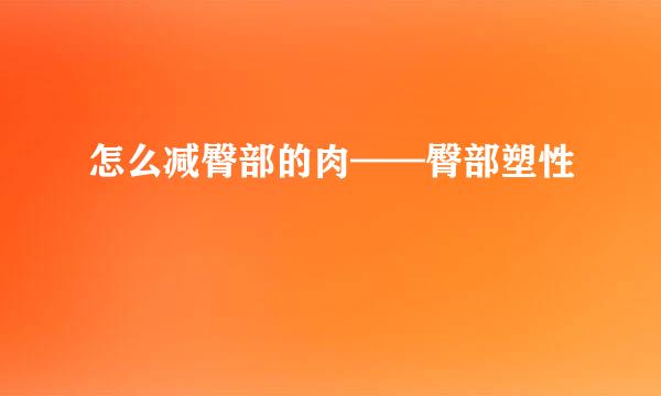 怎么减臀部的肉——臀部塑性