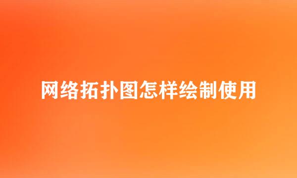 网络拓扑图怎样绘制使用