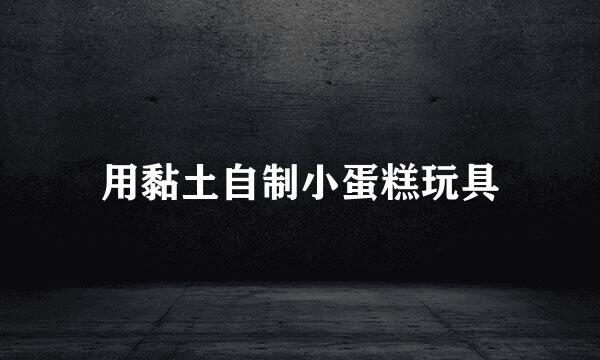 用黏土自制小蛋糕玩具