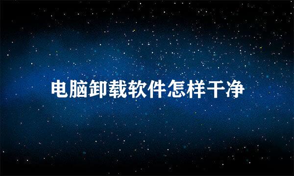 电脑卸载软件怎样干净