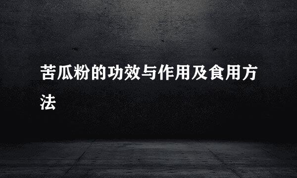 苦瓜粉的功效与作用及食用方法