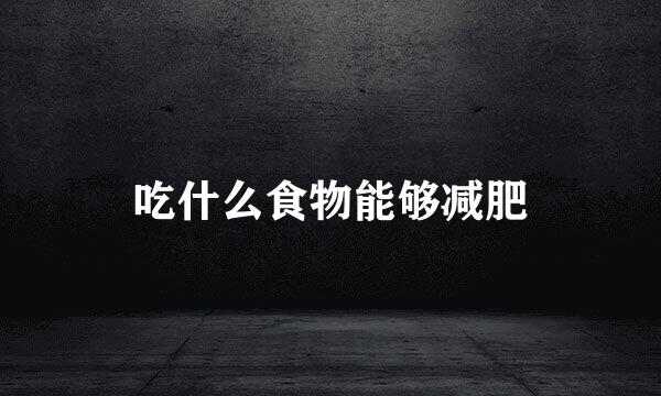 吃什么食物能够减肥