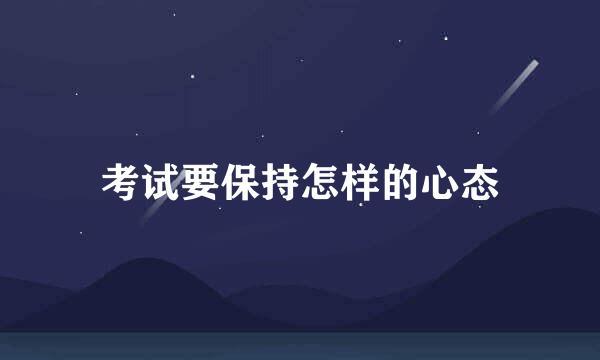 考试要保持怎样的心态