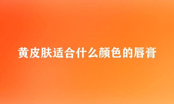 黄皮肤适合什么颜色的唇膏