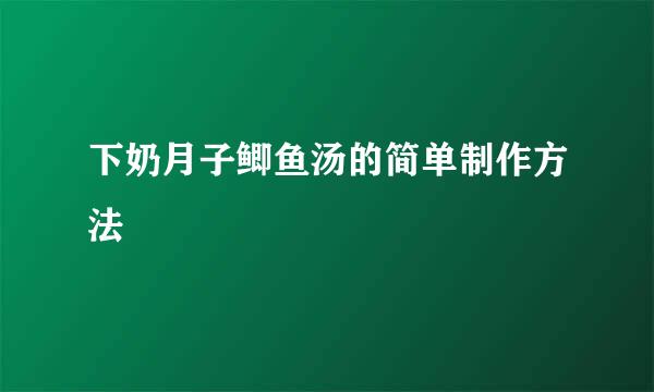 下奶月子鲫鱼汤的简单制作方法