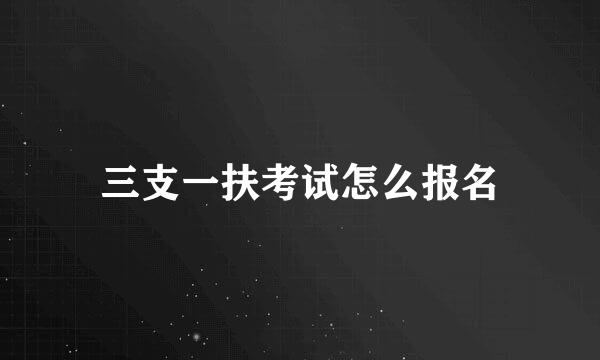 三支一扶考试怎么报名