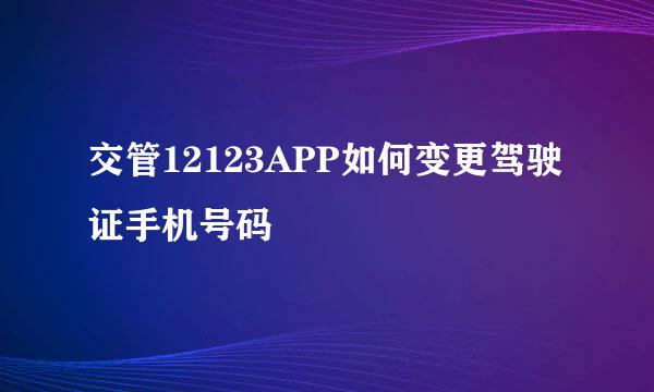 交管12123APP如何变更驾驶证手机号码