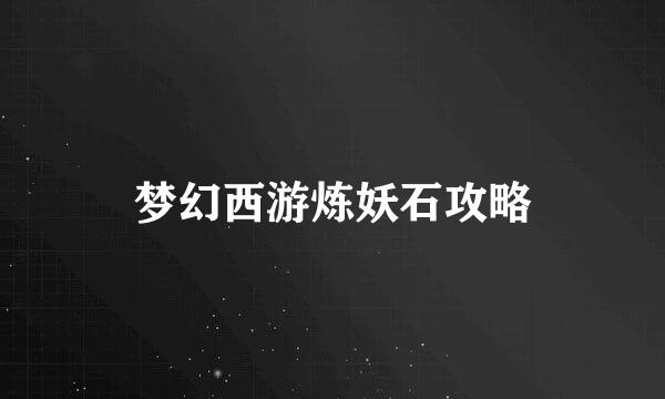 梦幻西游炼妖石攻略