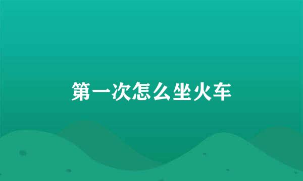 第一次怎么坐火车