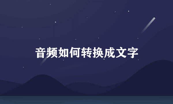 音频如何转换成文字