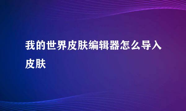 我的世界皮肤编辑器怎么导入皮肤