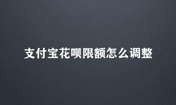 支付宝花呗限额怎么调整