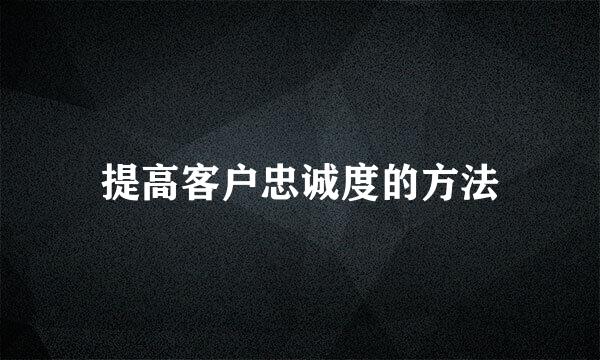 提高客户忠诚度的方法