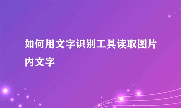 如何用文字识别工具读取图片内文字