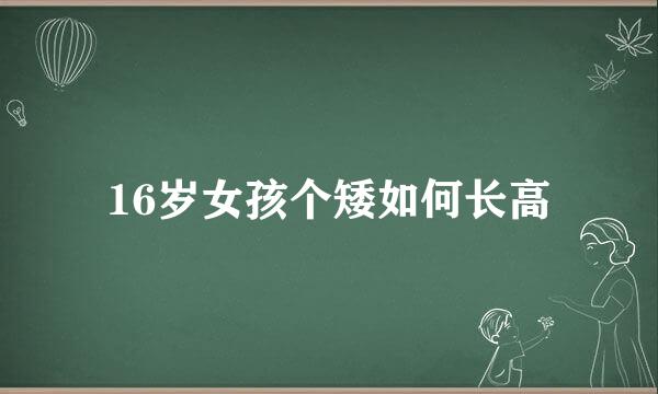 16岁女孩个矮如何长高