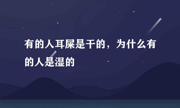 有的人耳屎是干的，为什么有的人是湿的