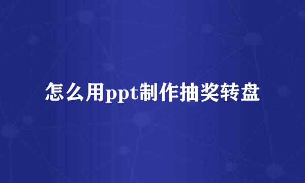 怎么用ppt制作抽奖转盘