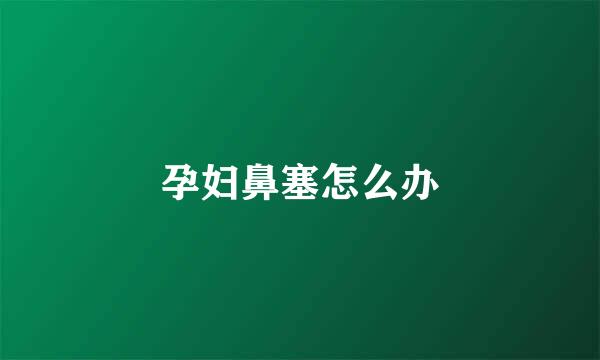 孕妇鼻塞怎么办