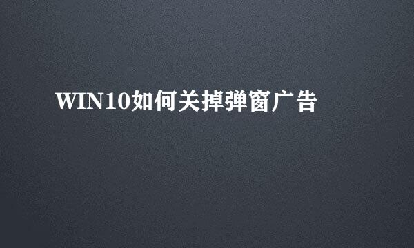 WIN10如何关掉弹窗广告