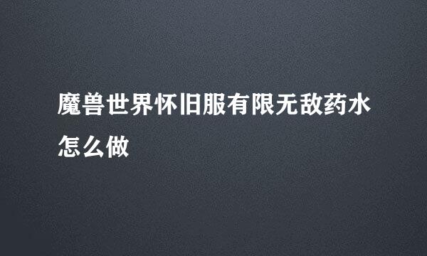 魔兽世界怀旧服有限无敌药水怎么做