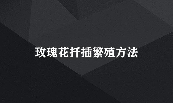 玫瑰花扦插繁殖方法