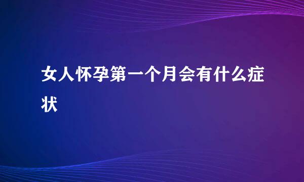 女人怀孕第一个月会有什么症状