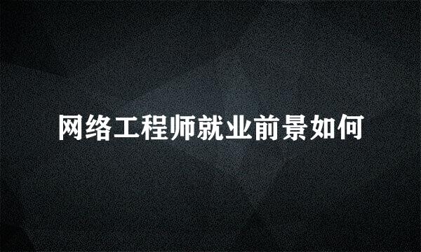 网络工程师就业前景如何