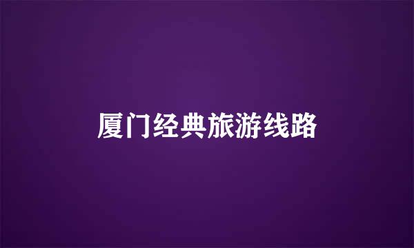 厦门经典旅游线路