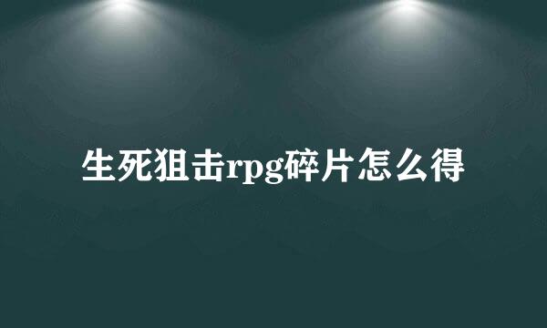生死狙击rpg碎片怎么得