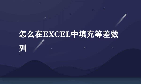 怎么在EXCEL中填充等差数列