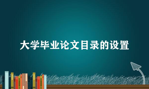 大学毕业论文目录的设置