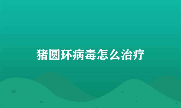猪圆环病毒怎么治疗