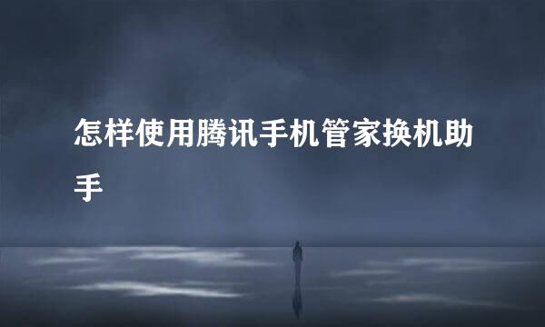 怎样使用腾讯手机管家换机助手