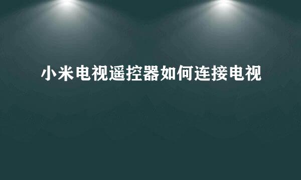 小米电视遥控器如何连接电视