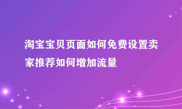 淘宝宝贝页面如何免费设置卖家推荐如何增加流量