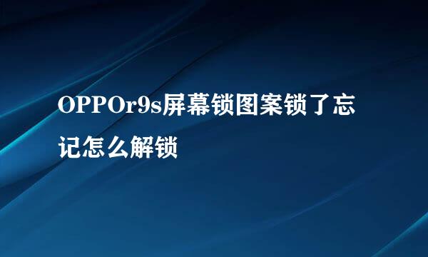 OPPOr9s屏幕锁图案锁了忘记怎么解锁