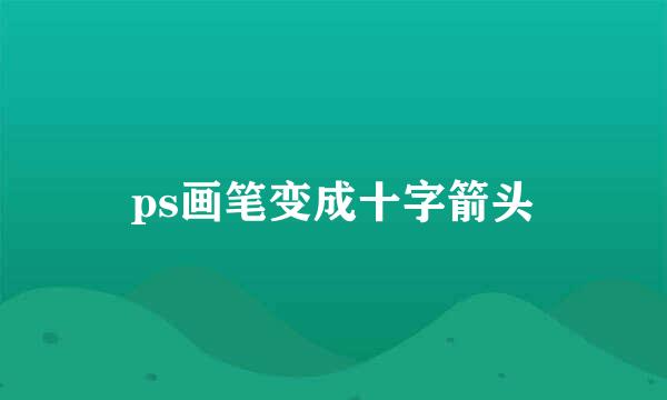 ps画笔变成十字箭头