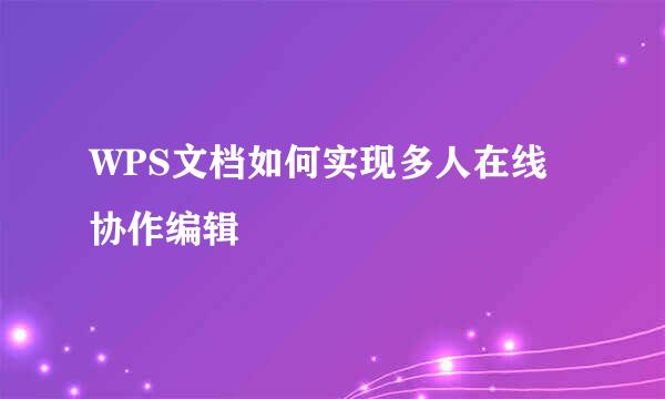 WPS文档如何实现多人在线协作编辑