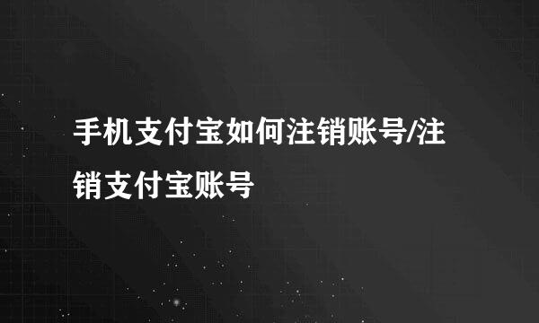 手机支付宝如何注销账号/注销支付宝账号