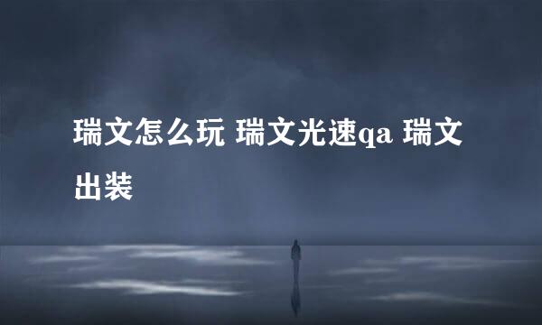 瑞文怎么玩 瑞文光速qa 瑞文出装