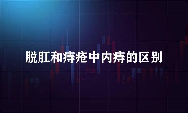 脱肛和痔疮中内痔的区别