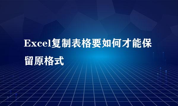Excel复制表格要如何才能保留原格式