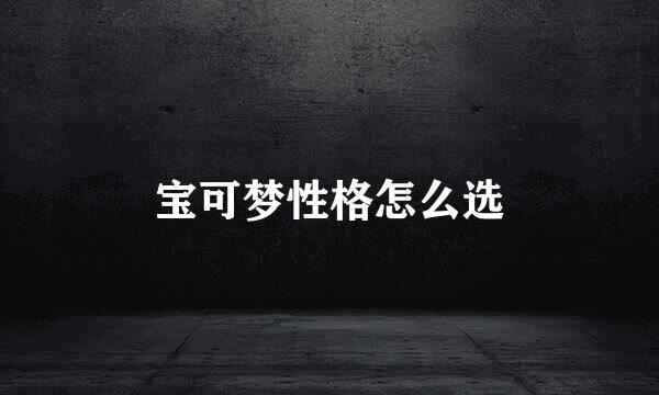 宝可梦性格怎么选